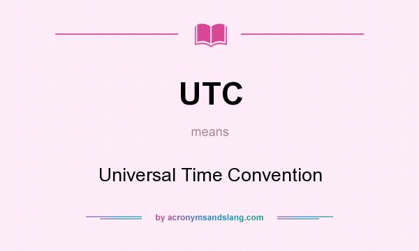 What does UTC mean? It stands for Universal Time Convention