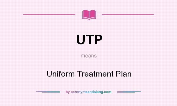What does UTP mean? It stands for Uniform Treatment Plan