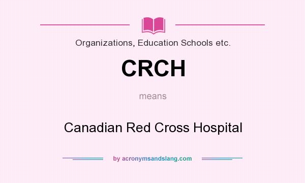 What does CRCH mean? It stands for Canadian Red Cross Hospital