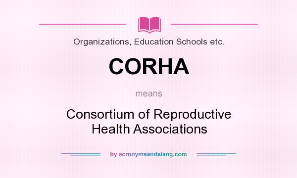 What does CORHA mean? It stands for Consortium of Reproductive Health Associations
