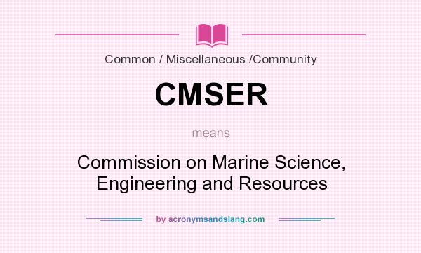 What does CMSER mean? It stands for Commission on Marine Science, Engineering and Resources