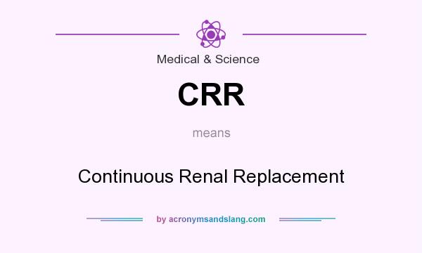 What does CRR mean? It stands for Continuous Renal Replacement