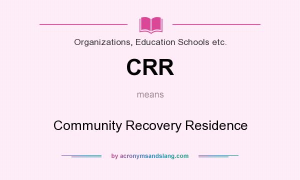 What does CRR mean? It stands for Community Recovery Residence