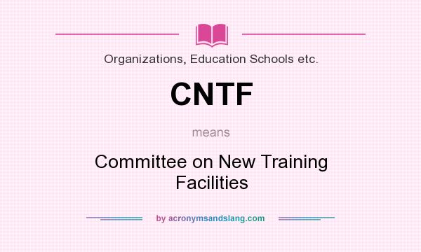 What does CNTF mean? It stands for Committee on New Training Facilities