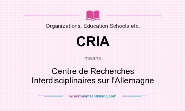 What does CRIA mean? It stands for Centre de Recherches Interdisciplinaires sur l`Allemagne