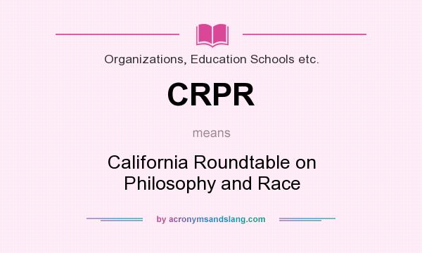 What does CRPR mean? It stands for California Roundtable on Philosophy and Race