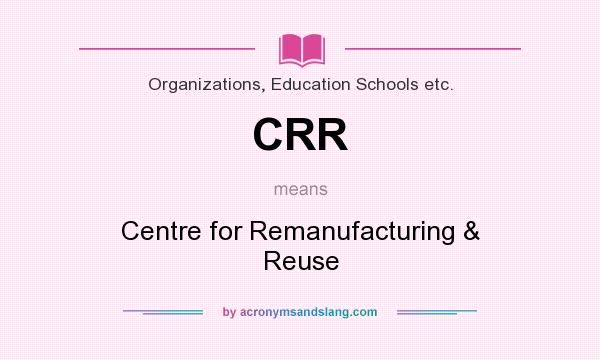 What does CRR mean? It stands for Centre for Remanufacturing & Reuse