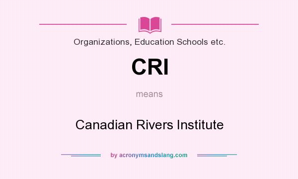 What does CRI mean? It stands for Canadian Rivers Institute