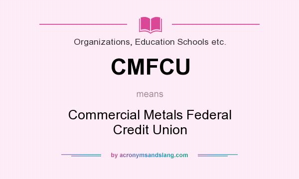 What does CMFCU mean? It stands for Commercial Metals Federal Credit Union