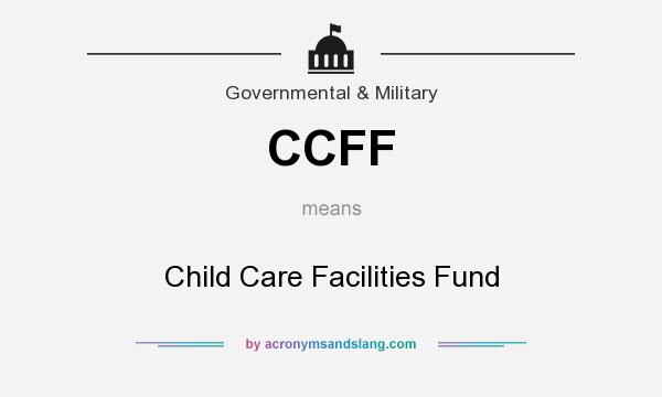 What does CCFF mean? It stands for Child Care Facilities Fund