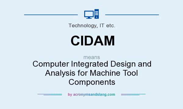 What does CIDAM mean? It stands for Computer Integrated Design and Analysis for Machine Tool Components