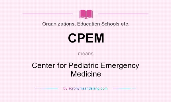 What does CPEM mean? It stands for Center for Pediatric Emergency Medicine