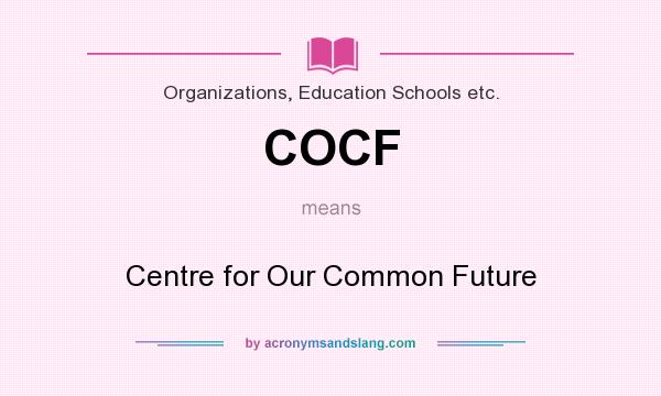 What does COCF mean? It stands for Centre for Our Common Future
