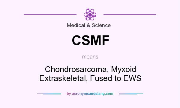 What does CSMF mean? It stands for Chondrosarcoma, Myxoid Extraskeletal, Fused to EWS
