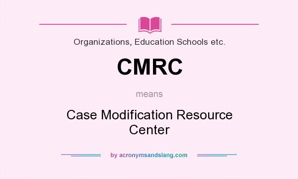 What does CMRC mean? It stands for Case Modification Resource Center