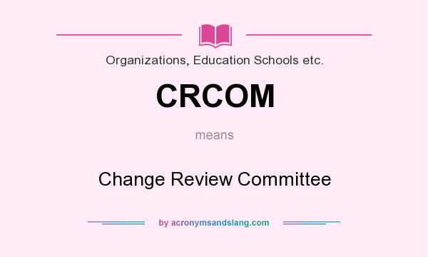 What does CRCOM mean? It stands for Change Review Committee