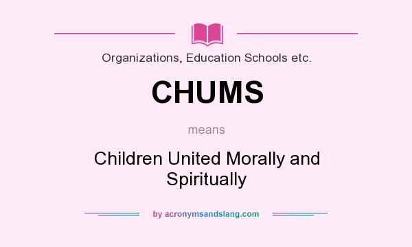 What does CHUMS mean? It stands for Children United Morally and Spiritually