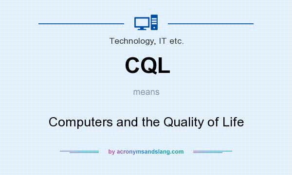 What does CQL mean? It stands for Computers and the Quality of Life