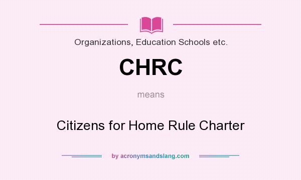 What does CHRC mean? It stands for Citizens for Home Rule Charter
