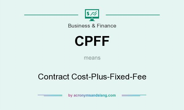What does CPFF mean? It stands for Contract Cost-Plus-Fixed-Fee