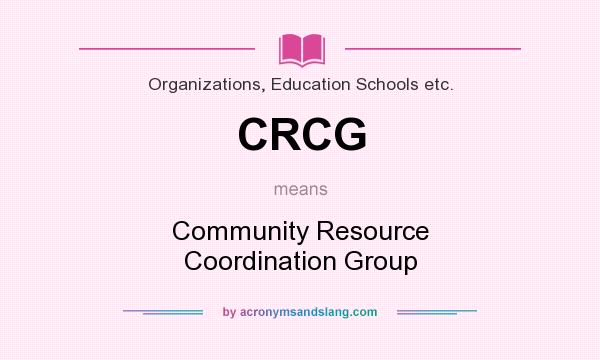 What does CRCG mean? It stands for Community Resource Coordination Group