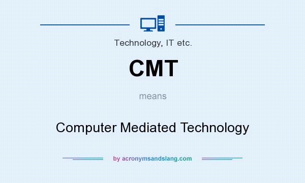 What does CMT mean? It stands for Computer Mediated Technology