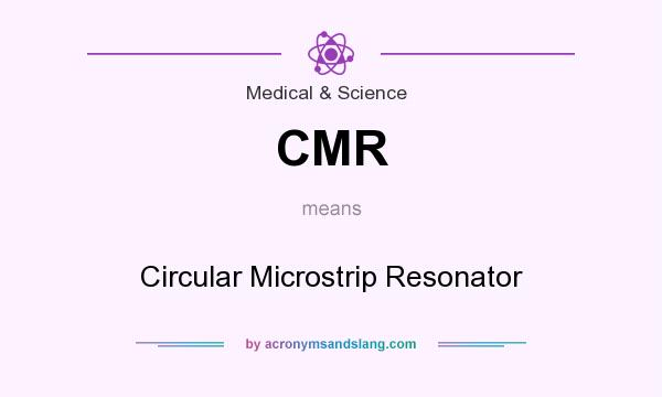What does CMR mean? It stands for Circular Microstrip Resonator