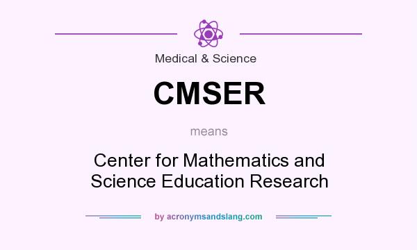 What does CMSER mean? It stands for Center for Mathematics and Science Education Research