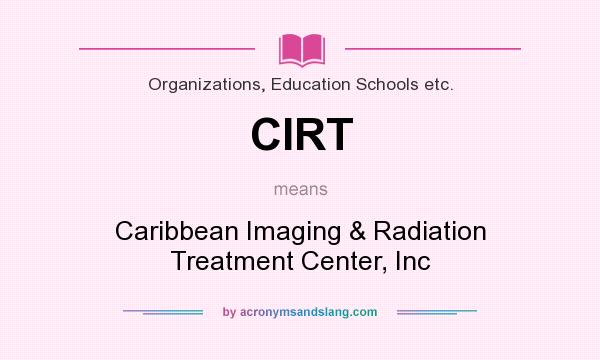 What does CIRT mean? It stands for Caribbean Imaging & Radiation Treatment Center, Inc