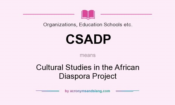What does CSADP mean? It stands for Cultural Studies in the African Diaspora Project