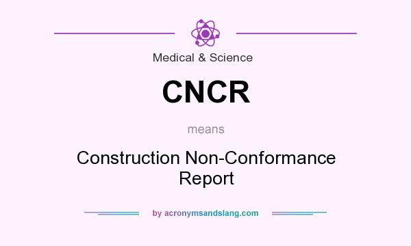 What does CNCR mean? It stands for Construction Non-Conformance Report