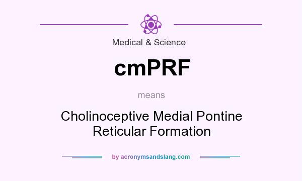 What does cmPRF mean? It stands for Cholinoceptive Medial Pontine Reticular Formation