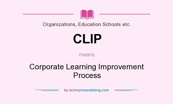 What does CLIP mean? It stands for Corporate Learning Improvement Process