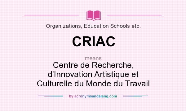 What does CRIAC mean? It stands for Centre de Recherche, d`Innovation Artistique et Culturelle du Monde du Travail