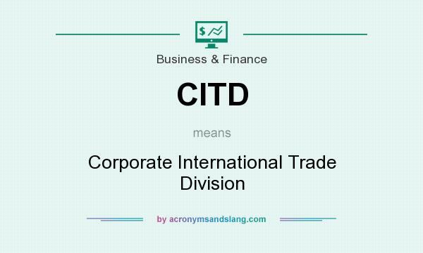 What does CITD mean? It stands for Corporate International Trade Division