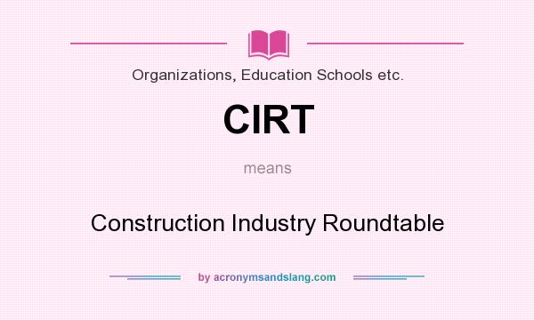 What does CIRT mean? It stands for Construction Industry Roundtable