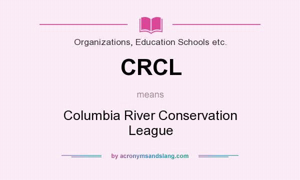 What does CRCL mean? It stands for Columbia River Conservation League
