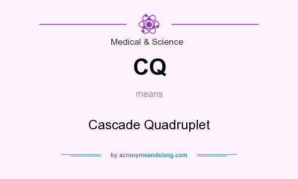 What does CQ mean? It stands for Cascade Quadruplet