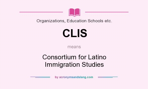 What does CLIS mean? It stands for Consortium for Latino Immigration Studies