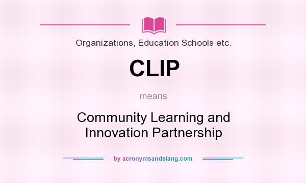 What does CLIP mean? It stands for Community Learning and Innovation Partnership