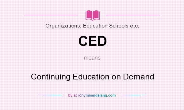 What does CED mean? It stands for Continuing Education on Demand