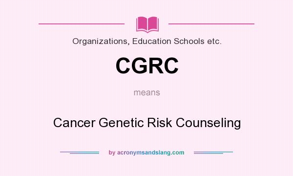 What does CGRC mean? It stands for Cancer Genetic Risk Counseling