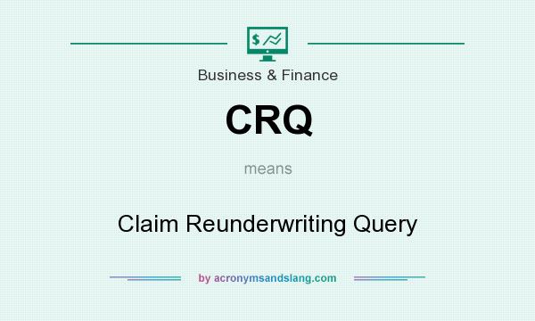 What does CRQ mean? It stands for Claim Reunderwriting Query