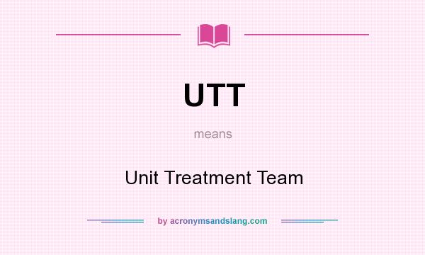 What does UTT mean? It stands for Unit Treatment Team