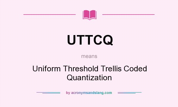 What does UTTCQ mean? It stands for Uniform Threshold Trellis Coded Quantization