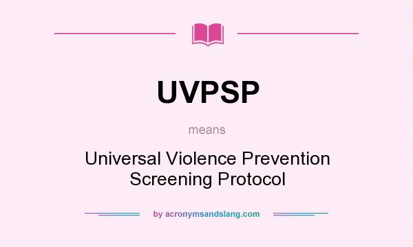 What does UVPSP mean? It stands for Universal Violence Prevention Screening Protocol