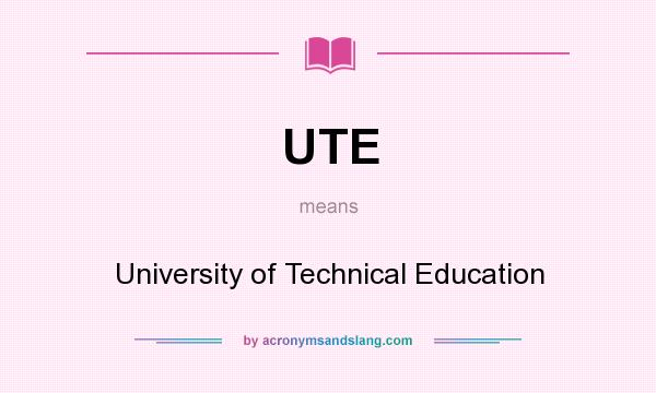 What does UTE mean? It stands for University of Technical Education