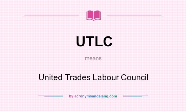 What does UTLC mean? It stands for United Trades Labour Council