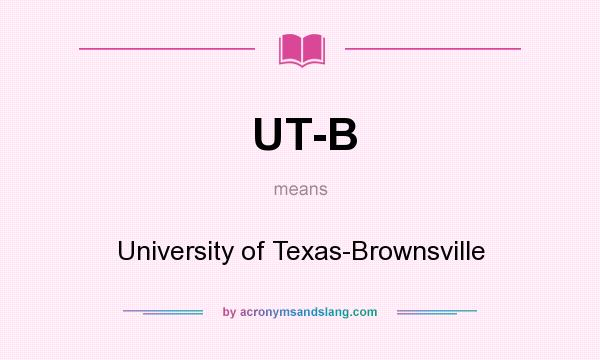 What does UT-B mean? It stands for University of Texas-Brownsville