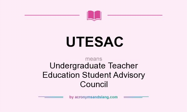 What does UTESAC mean? It stands for Undergraduate Teacher Education Student Advisory Council